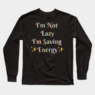 "I'm Not Lazy, I'm Saving Energy" Long Sleeve T-Shirt